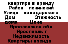 квартира в аренду › Район ­ ленинский › Улица ­ володарского › Дом ­ 89/24 › Этажность дома ­ 4 › Цена ­ 60 000 - Ярославская обл., Ярославль г. Недвижимость » Квартиры аренда   . Ярославская обл.,Ярославль г.